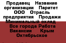 Продавец › Название организации ­ Паритет, ООО › Отрасль предприятия ­ Продажи › Минимальный оклад ­ 1 - Все города Работа » Вакансии   . Крым,Октябрьское